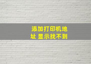 添加打印机地址 显示找不到